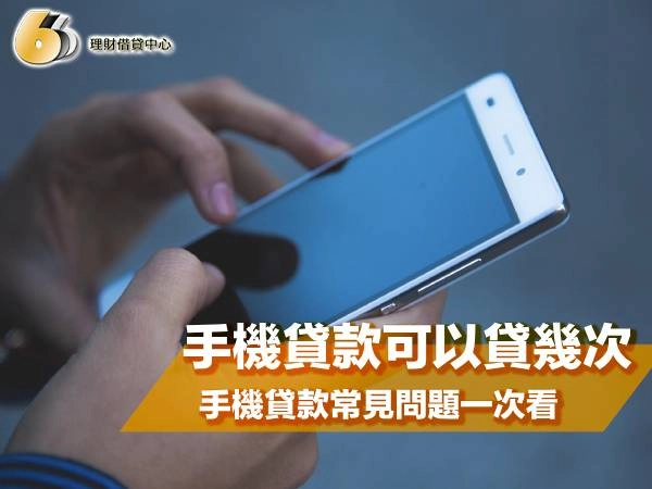 手機貸款可以貸幾次?手機貸款可以借兩次嗎?手機貸款常見問題一次看!