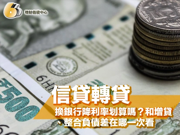 信貸轉貸是什麼？換銀行降利率划算嗎？和增貸、整合負債差在哪一次看