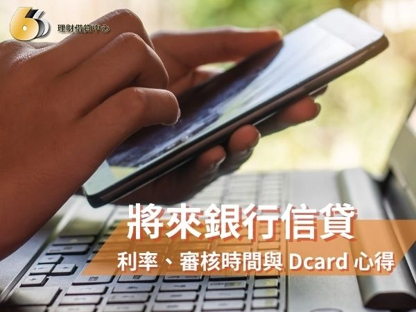 將來銀行信貸好過嗎？將來銀行信貸利率、審核時間與 Dcard 心得一次看！
